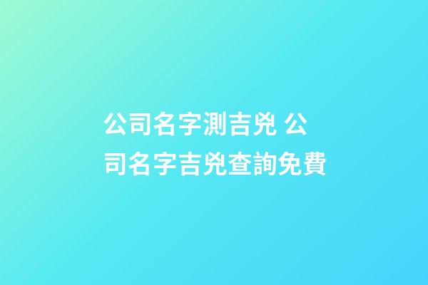 公司名字測吉兇 公司名字吉兇查詢免費-第1張-公司起名-玄機派